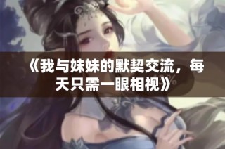 《我与妹妹的默契交流，每天只需一眼相视》