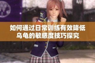 如何通过日常训练有效降低乌龟的敏感度技巧探究