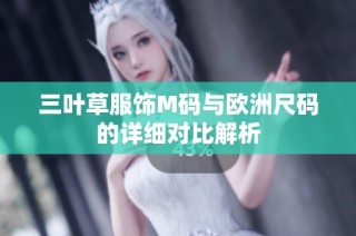 三叶草服饰M码与欧洲尺码的详细对比解析