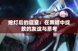 熄灯后的寝室：在黑暗中绽放的友谊与思考