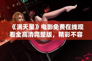 《满天星》电影免费在线观看全高清完整版，精彩不容错过！