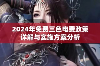 2024年免费三色电费政策详解与实施方案分析