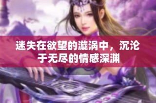 迷失在欲望的漩涡中，沉沦于无尽的情感深渊