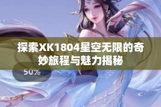 探索XK1804星空无限的奇妙旅程与魅力揭秘