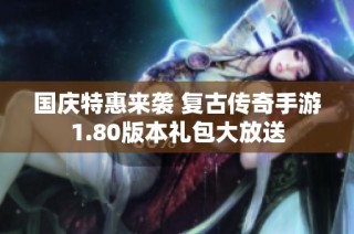 国庆特惠来袭 复古传奇手游1.80版本礼包大放送