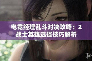 电竞经理乱斗对决攻略：2战士英雄选择技巧解析