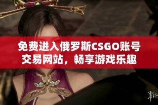 免费进入俄罗斯CSGO账号交易网站，畅享游戏乐趣