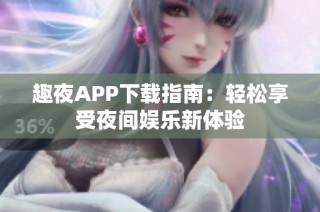 趣夜APP下载指南：轻松享受夜间娱乐新体验