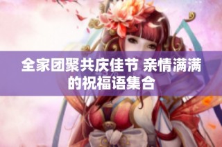 全家团聚共庆佳节 亲情满满的祝福语集合