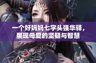 一个好妈妈七字头强华驿，展现母爱的坚韧与智慧