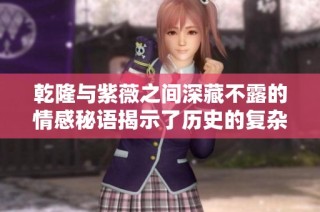 乾隆与紫薇之间深藏不露的情感秘语揭示了历史的复杂性