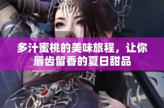 多汁蜜桃的美味旅程，让你唇齿留香的夏日甜品