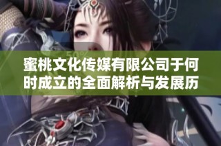 蜜桃文化传媒有限公司于何时成立的全面解析与发展历程