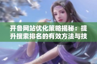 开鲁网站优化策略揭秘：提升搜索排名的有效方法与技巧