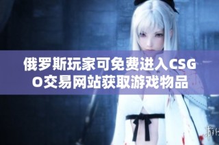 俄罗斯玩家可免费进入CSGO交易网站获取游戏物品