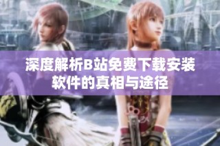 深度解析B站免费下载安装软件的真相与途径