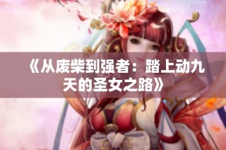 《从废柴到强者：踏上动九天的圣女之路》