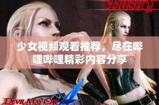 少女视频观看推荐，尽在哔哩哔哩精彩内容分享