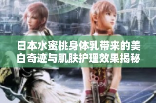 日本水蜜桃身体乳带来的美白奇迹与肌肤护理效果揭秘