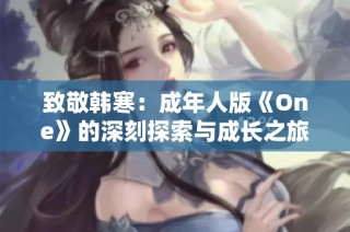 致敬韩寒：成年人版《One》的深刻探索与成长之旅