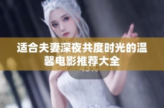 适合夫妻深夜共度时光的温馨电影推荐大全