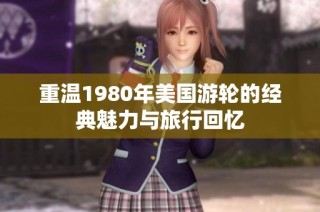 重温1980年美国游轮的经典魅力与旅行回忆