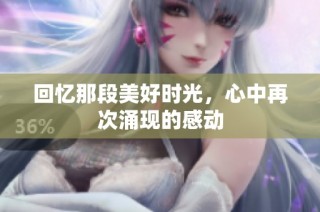 回忆那段美好时光，心中再次涌现的感动