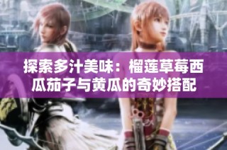 探索多汁美味：榴莲草莓西瓜茄子与黄瓜的奇妙搭配
