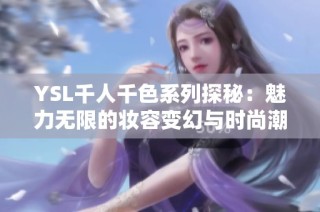 YSL千人千色系列探秘：魅力无限的妆容变幻与时尚潮流