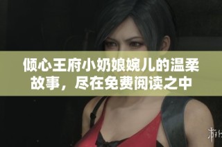 倾心王府小奶娘婉儿的温柔故事，尽在免费阅读之中