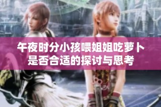 午夜时分小孩喂姐姐吃萝卜是否合适的探讨与思考