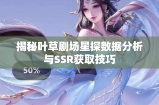揭秘叶草剧场星探数据分析与SSR获取技巧