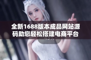 全新1688版本成品网站源码助您轻松搭建电商平台
