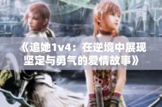 《追她1v4：在逆境中展现坚定与勇气的爱情故事》