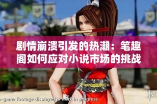 剧情崩溃引发的热潮：笔趣阁如何应对小说市场的挑战