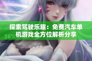 探索驾驶乐趣：免费汽车单机游戏全方位解析分享