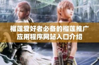 榴莲爱好者必备的榴莲推广应用程序网站入口介绍