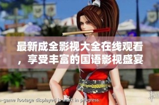 最新成全影视大全在线观看，享受丰富的国语影视盛宴