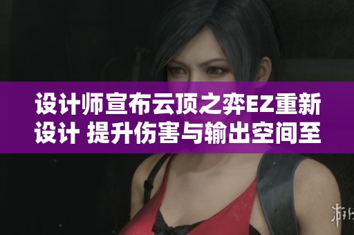 设计师宣布云顶之弈EZ重新设计 提升伤害与输出空间至三费强度