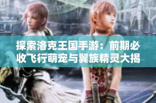 探索洛克王国手游：前期必收飞行萌宠与翼族精灵大揭秘