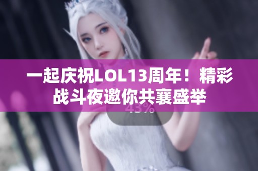 一起庆祝LOL13周年！精彩战斗夜邀你共襄盛举