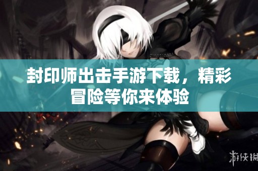 封印师出击手游下载，精彩冒险等你来体验