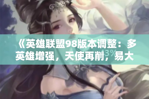 《英雄联盟98版本调整：多英雄增强，天使再削，易大师自带疾跑》