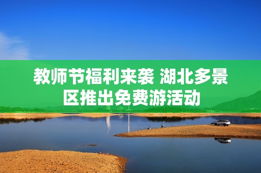 教师节福利来袭 湖北多景区推出免费游活动