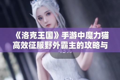 《洛克王国》手游中魔力猫高效征服野外霸主的攻略与挑战技巧