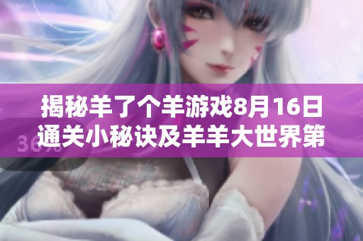 揭秘羊了个羊游戏8月16日通关小秘诀及羊羊大世界第二关详细攻略