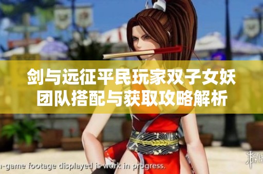 剑与远征平民玩家双子女妖团队搭配与获取攻略解析