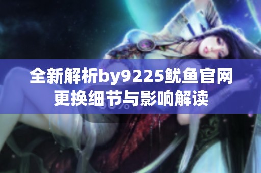 全新解析by9225鱿鱼官网更换细节与影响解读