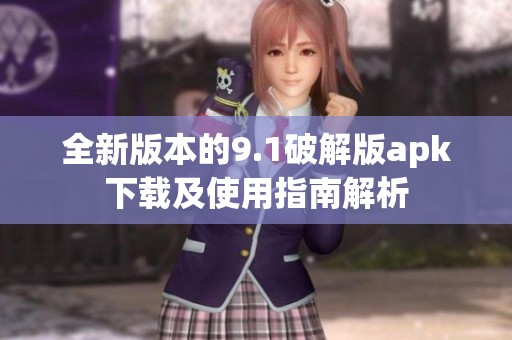全新版本的9.1破解版apk下载及使用指南解析