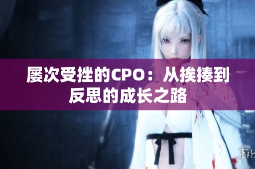 屡次受挫的CPO：从挨揍到反思的成长之路